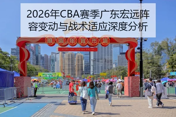 2026年CBA赛季广东宏远阵容变动与战术适应深度分析