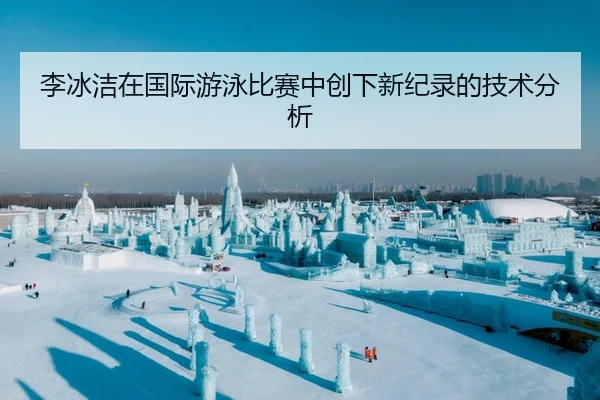 李冰洁在国际游泳比赛中创下新纪录的技术分析