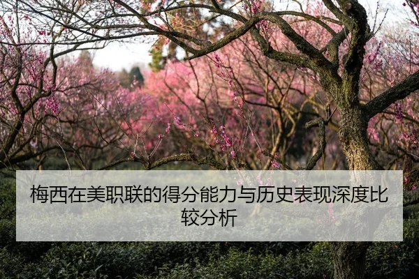 梅西在美职联的得分能力与历史表现深度比较分析