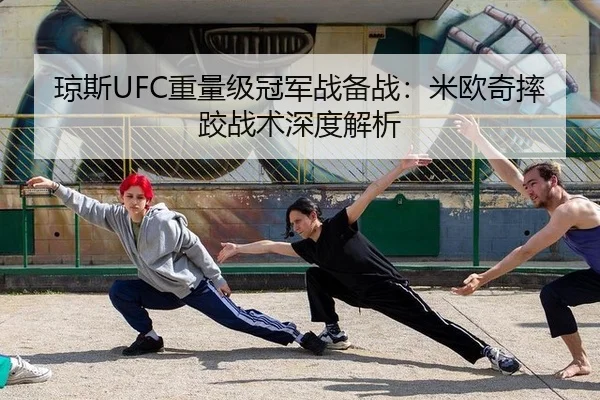 琼斯UFC重量级冠军战备战：米欧奇摔跤战术深度解析