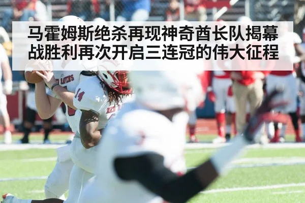 马霍姆斯绝杀再现神奇酋长队揭幕战胜利再次开启三连冠的伟大征程