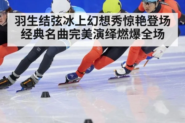 羽生结弦冰上幻想秀惊艳登场 经典名曲完美演绎燃爆全场