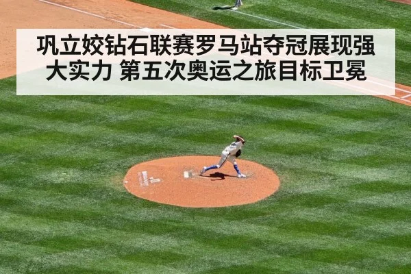 巩立姣钻石联赛罗马站夺冠展现强大实力 第五次奥运之旅目标卫冕