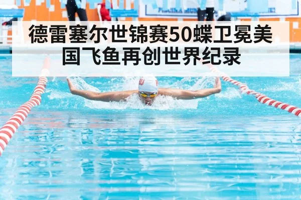 德雷塞尔世锦赛50蝶卫冕美国飞鱼再创世界纪录