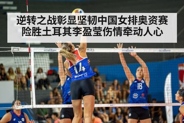 逆转之战彰显坚韧中国女排奥资赛险胜土耳其李盈莹伤情牵动人心