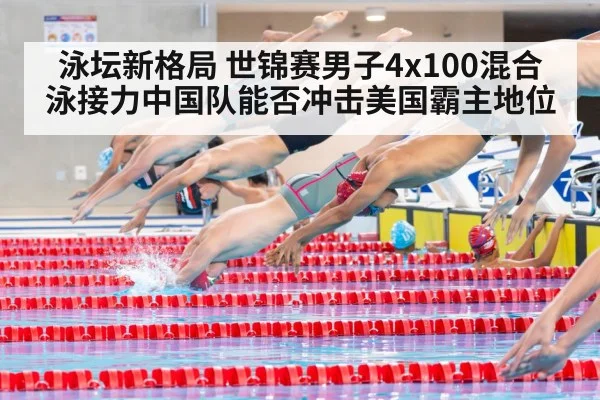 泳坛新格局 世锦赛男子4x100混合泳接力中国队能否冲击美国霸主地位